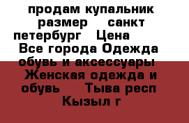 продам купальник размер 44,санкт-петербург › Цена ­ 250 - Все города Одежда, обувь и аксессуары » Женская одежда и обувь   . Тыва респ.,Кызыл г.